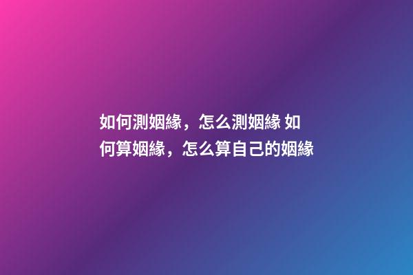 如何測姻緣，怎么測姻緣 如何算姻緣，怎么算自己的姻緣